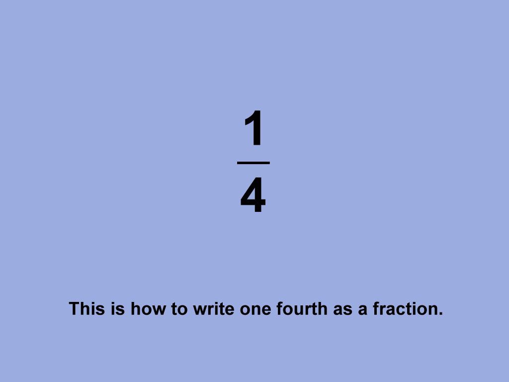 This is how to write one fourth as a fraction.