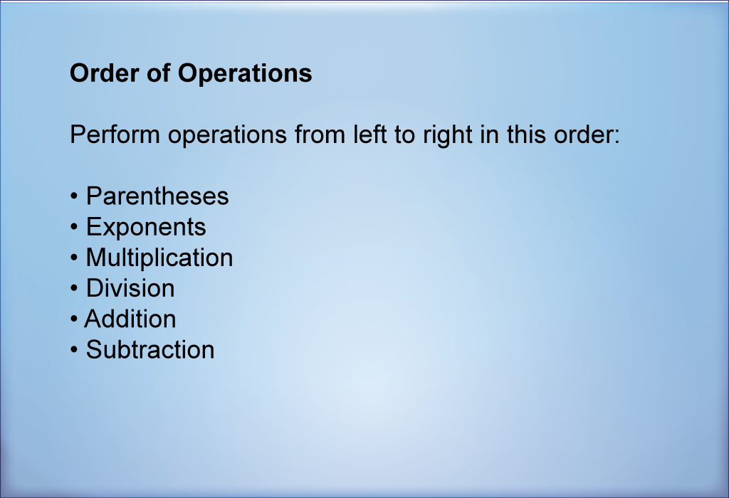 Perform operations from left to right in this order: Parentheses,  Exponents, Multiplication, Division, Addition, Subtraction.