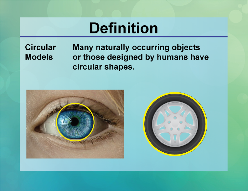 Circular Models. Many naturally occurring objects or those designed by humans have circular shapes.