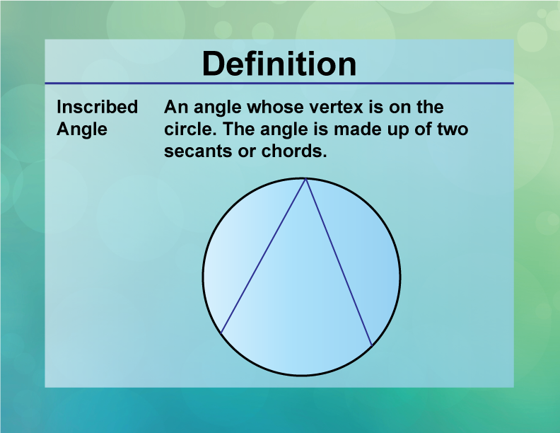 Inscribed Angle. An angle whose vertex is on the circle. The angle is made up of two secants or chords.