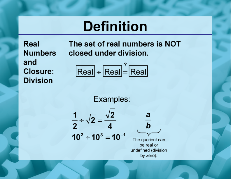 Real Numbers and Closure: Division. The set of real numbers is NOT closed under division.