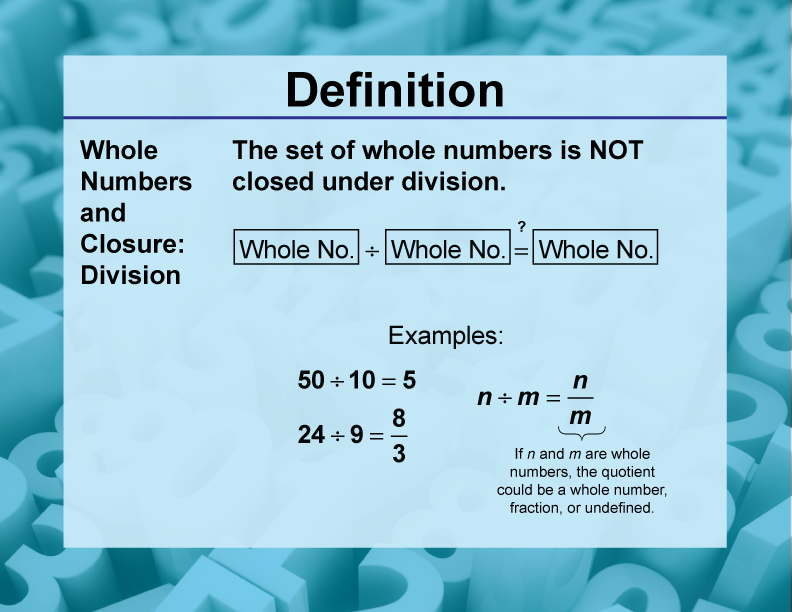 Whole Numbers and Closure: Division. The set of whole numbers is NOT closed under division.