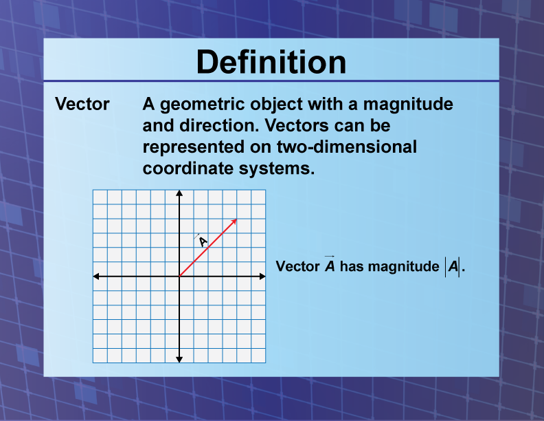 Vector. A geometric object with a magnitude and direction. Vectors can be represented on two-dimensional coordinate systems.