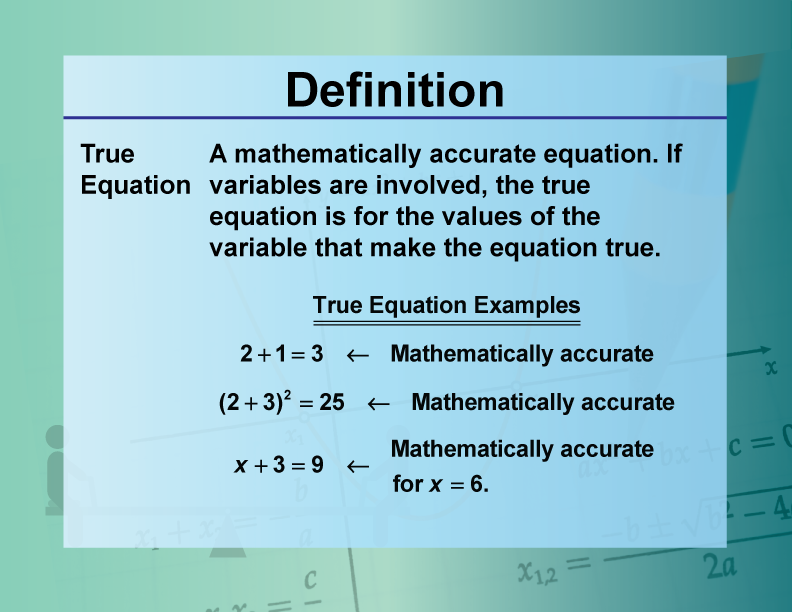 True Equation. A mathematically accurate equation. If variables are involved, the true equation is for the values of the variable that make the equation true.