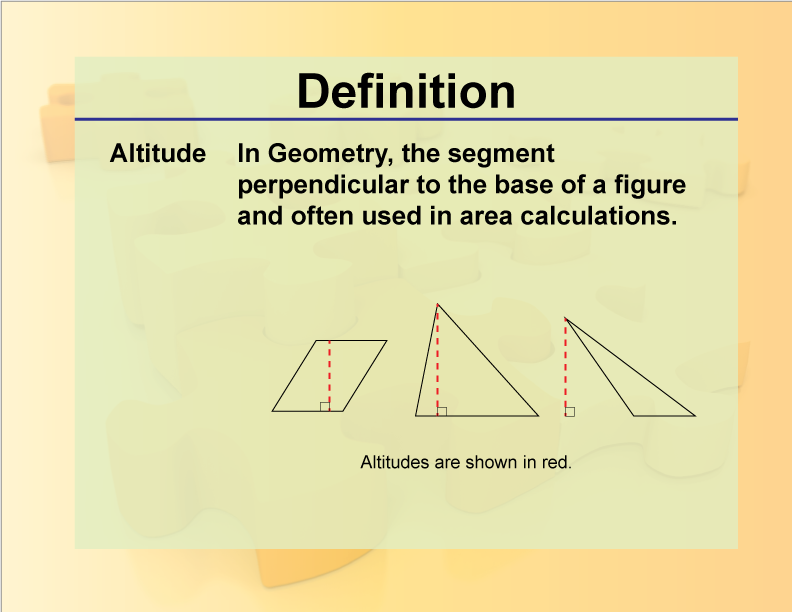 Altitude. In Geometry, the segment perpendicular to the base of a figure and often used in area calculations.