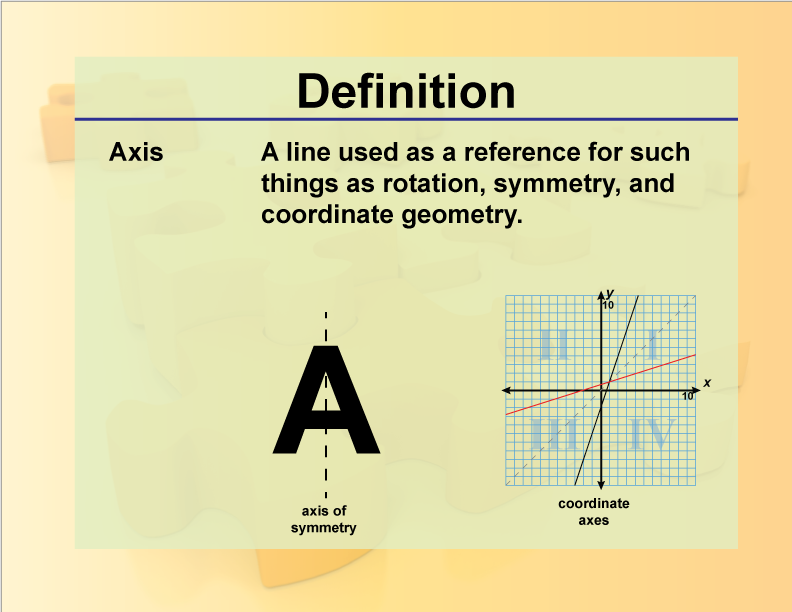 Axis. A line used as a reference for such things as rotation, symmetry, and coordinate geometry.
