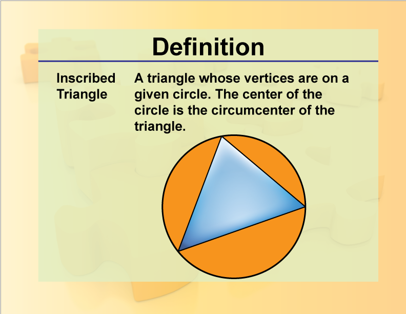 Inscribed Triangle. A triangle whose vertices are on a given circle. The center of the circle is the circumcenter of the triangle.