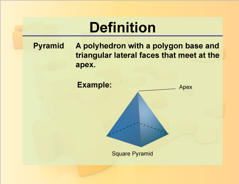 Pyramid. A polyhedron with a polygon base and triangular lateral faces that meet at the apex.