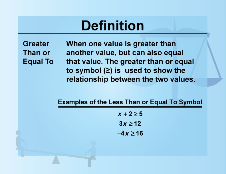 Greater Than or Equal To. When one value is greater than another value, but can also equal that value. The greater than or equal to symbol (≥) is used to show the relationship between the two values.