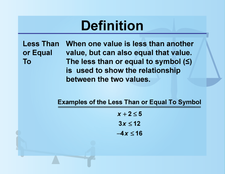 Less Than or Equal To. When one value is less than another value, but can also equal that value. The less than or equal to symbol (≤) is used to show the relationship between the two values.
