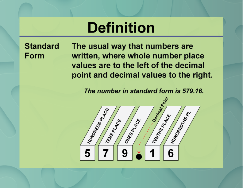 Standard Form. The usual way that numbers are written, where whole number place values are to the left of the decimal point and decimal values to the right.