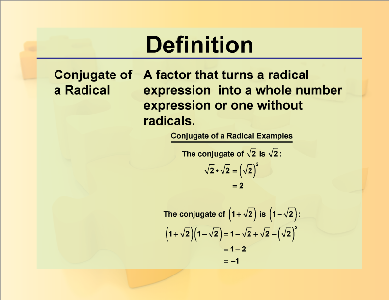 Conjugate of a Radical. A factor that turns a radical expression into a whole number expression or one without radicals.