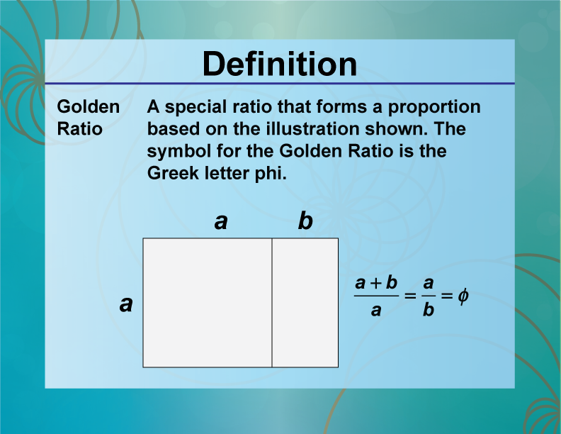 Golden Ratio. A special ratio that forms a proportion based on the illustration shown. The symbol for the Golden Ratio is the Greek letter phi.
