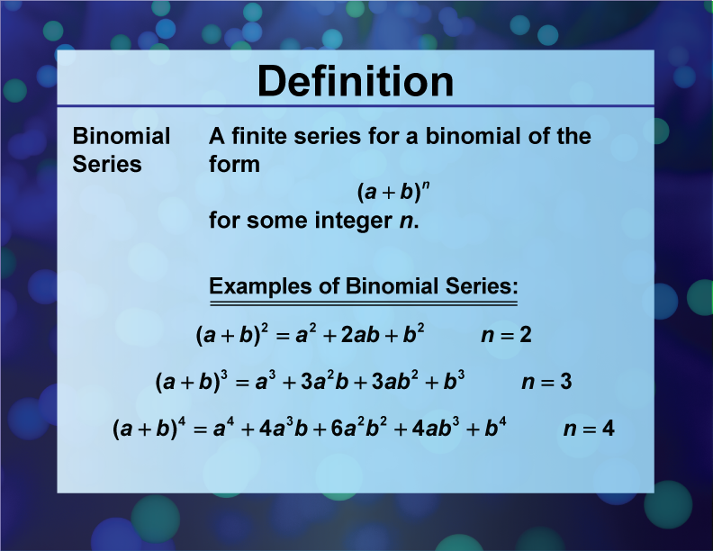 Binomial Series. A finite series for a binomial of the form "quantity A + B to the N",for some integer n.