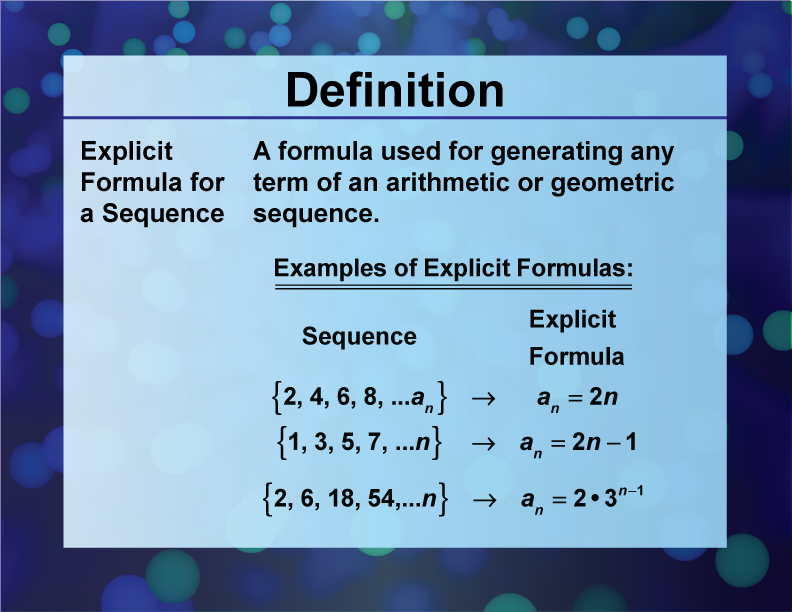 Explicit Formula. for a Sequence A formula used for generating any term of an arithmetic or geometric sequence.