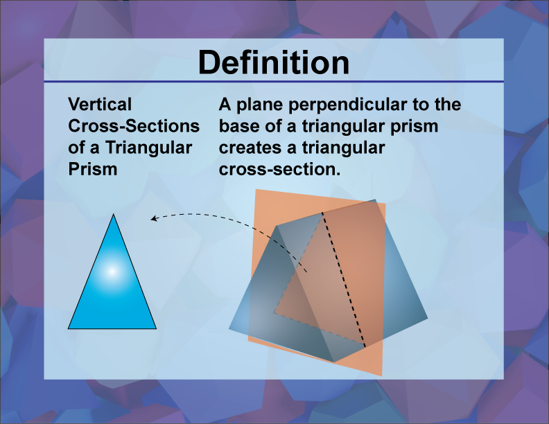 Vertical Cross-Sections of a Triangular Prism. A plane perpendicular to the base of a triangular prism creates a triangular cross-section