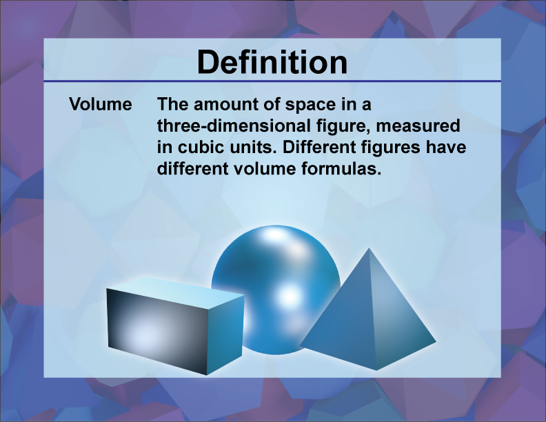Volume. The amount of space in a three-dimensional figure, measured in cubic units. Different figures have different volume formulas