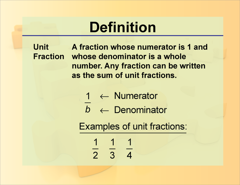 Unit Fraction. A fraction whose numerator is 1 and whose denominator is a whole number. Any fraction can be written as the sum of unit fractions.