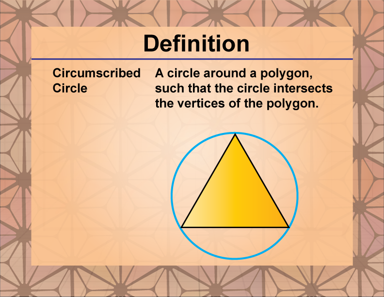 Circumscribed Circle. A circle around a polygon, such that the circle intersects the vertices of the polygon.