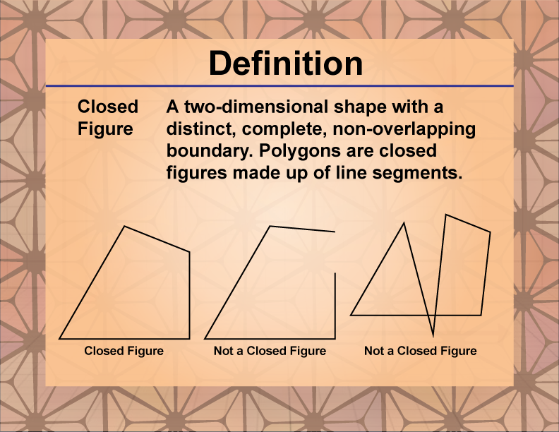 Closed Figure. A two-dimensional shape with a distinct, complete, non-overlapping boundary. Polygons are closed figures made up of line segments.