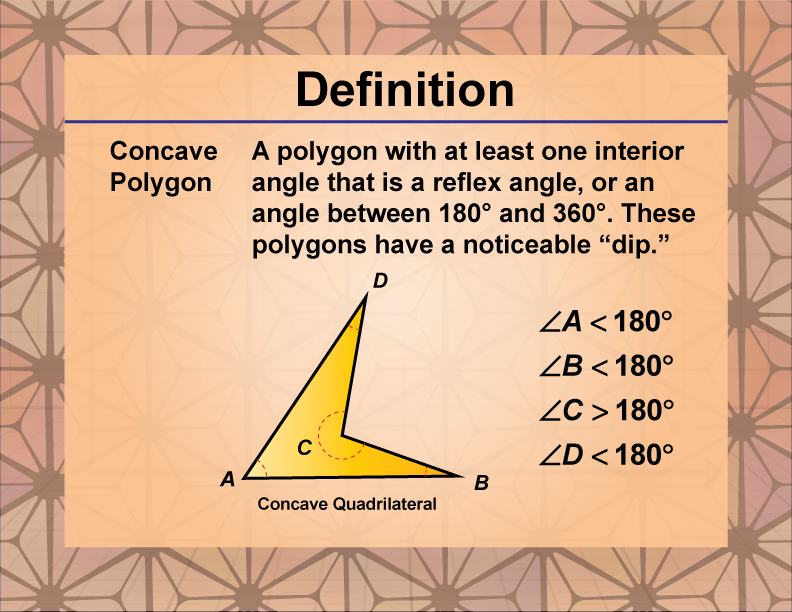 Concave Polygon. A polygon with at least one interior angle that is a reflex angle, or an angle between 180° and 360°. These polygons have a noticeable “dip.”