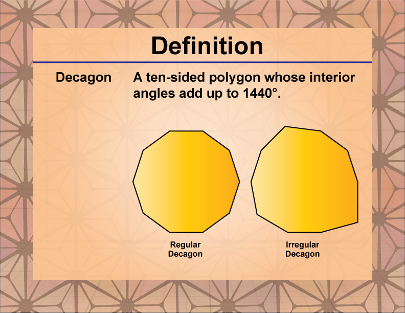 Decagon. A ten-sided polygon whose interior angles add up to 1440°.