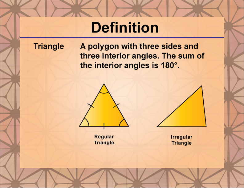 Triangle. A polygon with three sides and three interior angles. The sum of the interior angles is 180°.