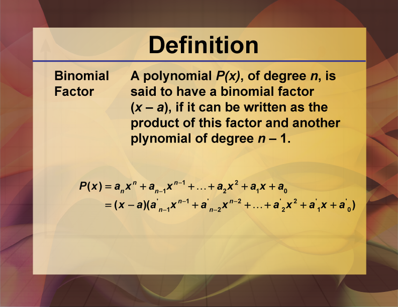 Binomial Factor. A polynomial P(x), of degree n, is said to have a binomial factor (x – a), if it can be written as the product of this factor and another polynomial of degree n – 1.