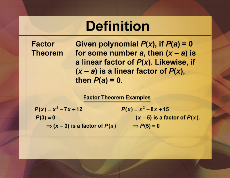 Factor Theorem. Given polynomial P(x), if P(a) = 0 for some number a, then (x – a) is a linear factor of P(x). Likewise, if (x – a) is a linear factor of P(x), then P(a) = 0.