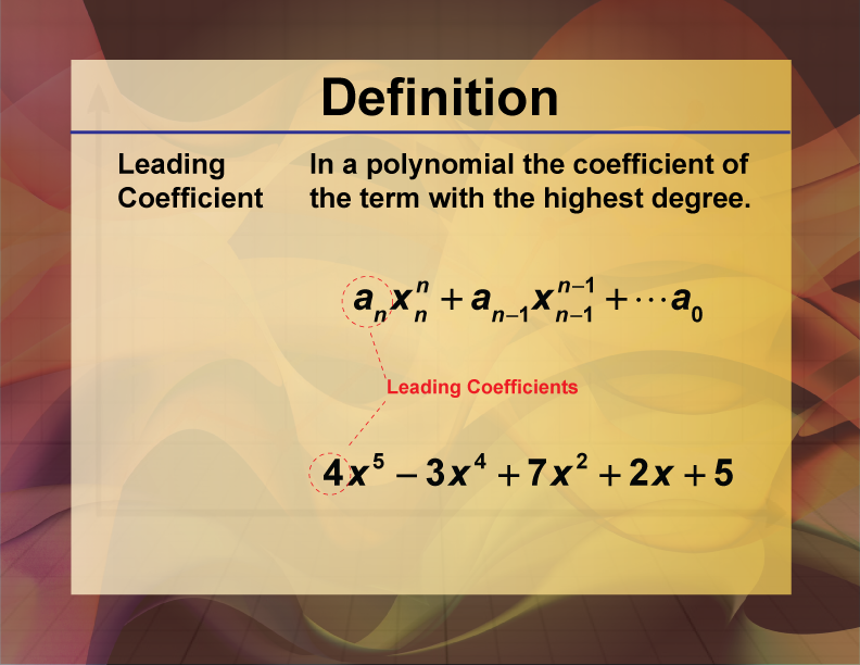 Leading Coefficient. In a polynomial the coefficient of the term with the highest degree.