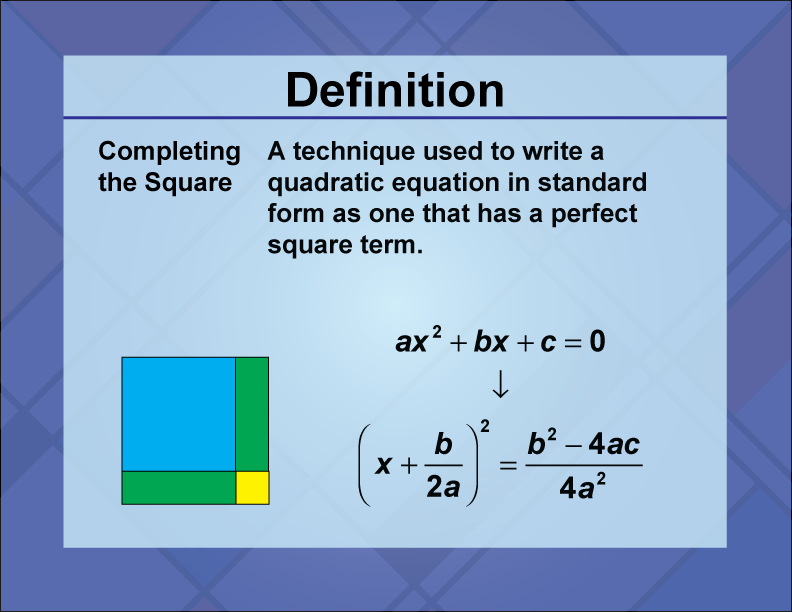 Completing the Square. A technique used to write a quadratic equation in standard form as one that has a perfect square term.