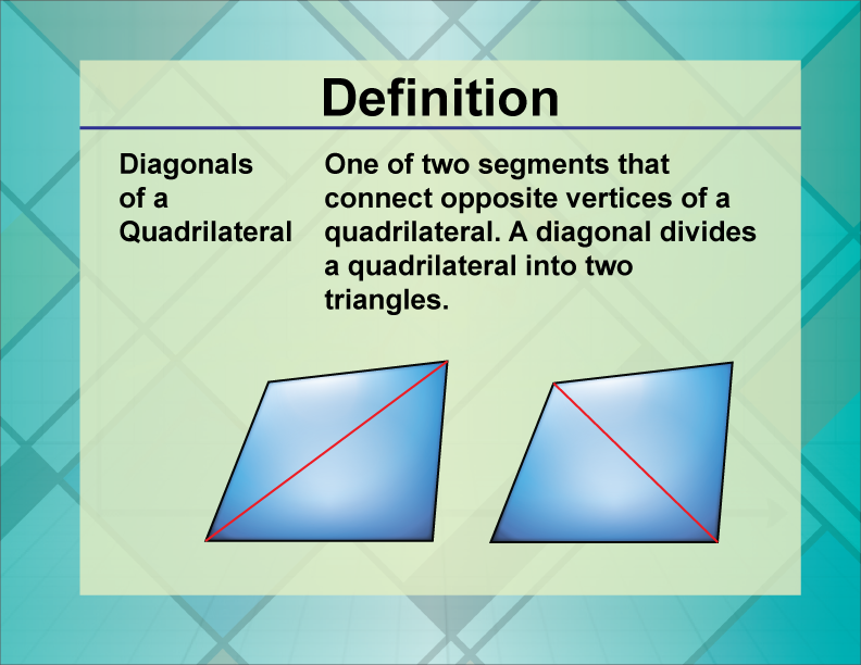 Diagonals of a Quadrilateral. One of two segments that connect opposite vertices of a quadrilateral. A diagonal divides a quadrilateral into two triangles.