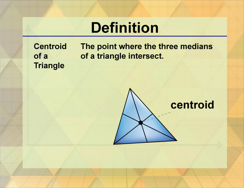 Centroid of a Triangle. The point where the three medians of a triangle intersect.