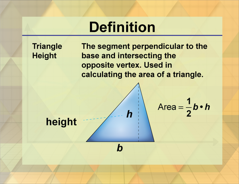 Triangle Height. The segment perpendicular to the base and intersecting the opposite vertex. Used in calculating the