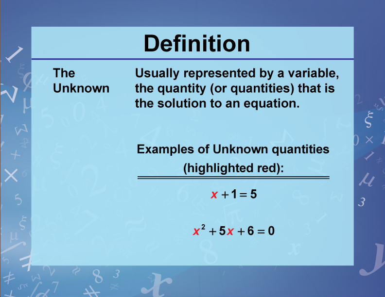 The Unknown. Usually represented by a variable, the quantity (or quantities) that is the solution to an equation.