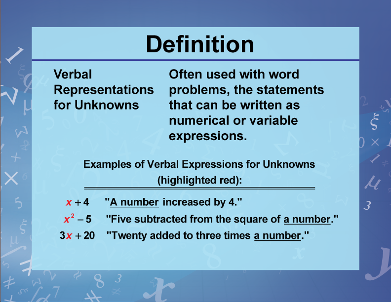 Verbal Representations for Unknowns. Often used with word problems, the statements that can be written as numerical or variable expressions.