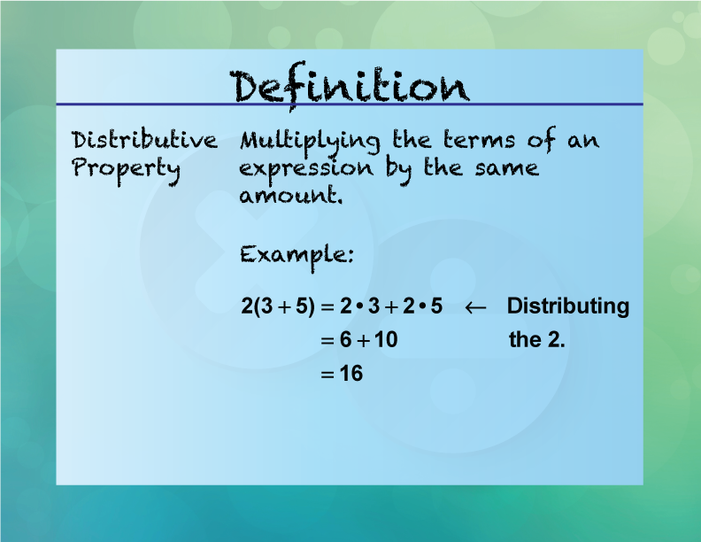 Distributive Property. Multiplying the terms of an expression by the same amount.