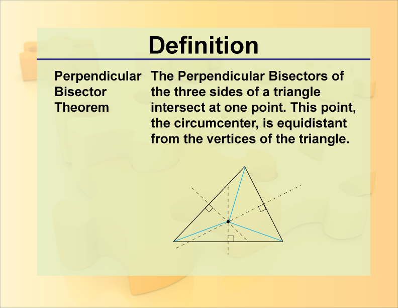 Perpendicular Bisector Theorem. The Perpendicular Bisectors of the three sides of a triangle intersect at one point. This point, the circumcenter, is equidistant from the vertices