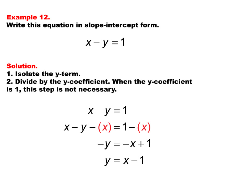 Linear Equations in Standard Form: Example 12. Converting a linear equation in Standard Form to Slope Intercept form, under these conditions: A = 1, B = -1, C = 1.
